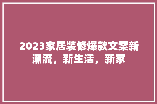 2023家居装修爆款文案新潮流，新生活，新家