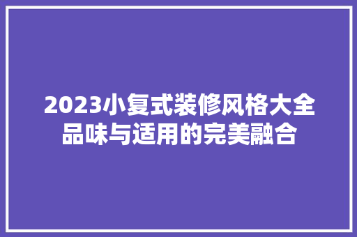 2023小复式装修风格大全品味与适用的完美融合