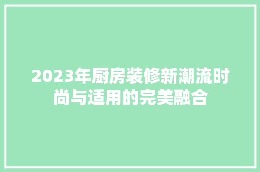 2023年厨房装修新潮流时尚与适用的完美融合