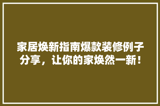 家居焕新指南爆款装修例子分享，让你的家焕然一新！