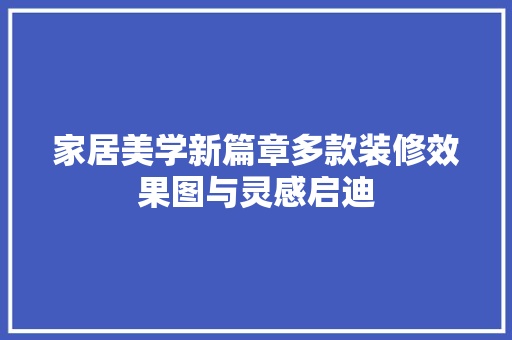 家居美学新篇章多款装修效果图与灵感启迪