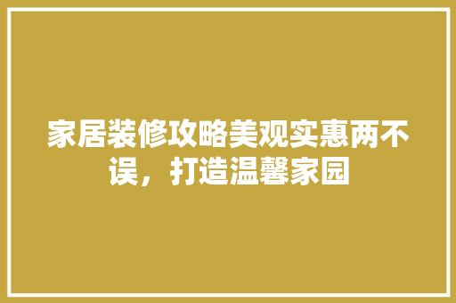家居装修攻略美观实惠两不误，打造温馨家园