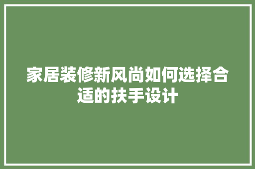 家居装修新风尚如何选择合适的扶手设计