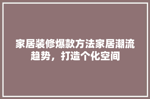 家居装修爆款方法家居潮流趋势，打造个化空间