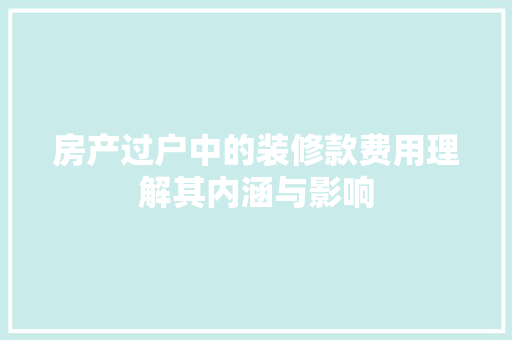 房产过户中的装修款费用理解其内涵与影响