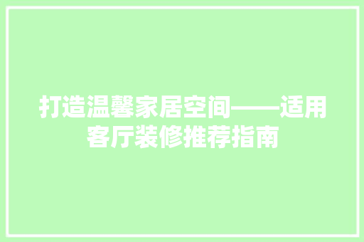 打造温馨家居空间——适用客厅装修推荐指南