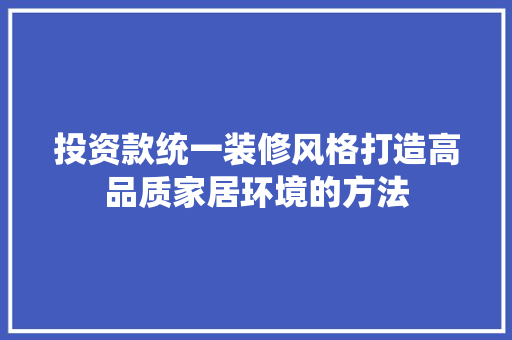 投资款统一装修风格打造高品质家居环境的方法