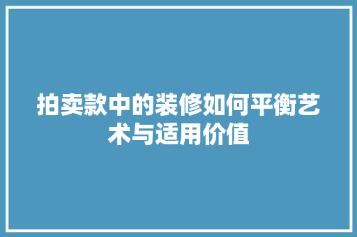 拍卖款中的装修如何平衡艺术与适用价值