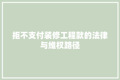 拒不支付装修工程款的法律与维权路径