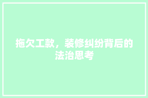 拖欠工款，装修纠纷背后的法治思考