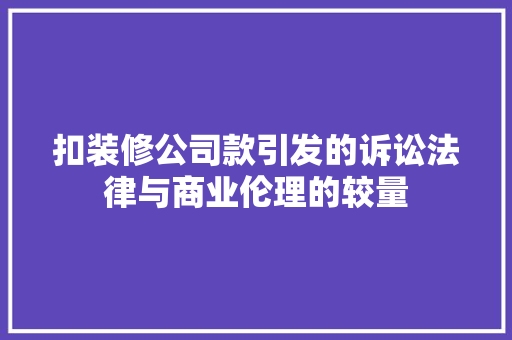 扣装修公司款引发的诉讼法律与商业伦理的较量
