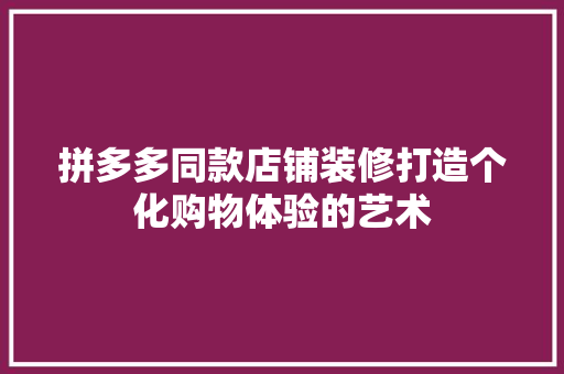 拼多多同款店铺装修打造个化购物体验的艺术
