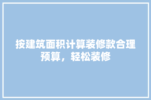 按建筑面积计算装修款合理预算，轻松装修