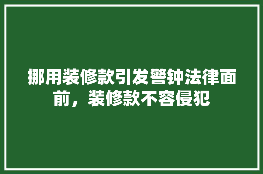 挪用装修款引发警钟法律面前，装修款不容侵犯