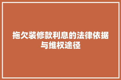 拖欠装修款利息的法律依据与维权途径