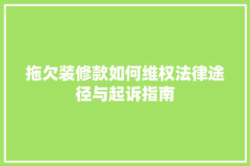 拖欠装修款如何维权法律途径与起诉指南