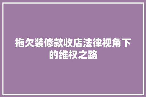 拖欠装修款收店法律视角下的维权之路