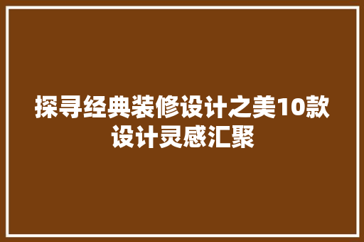 探寻经典装修设计之美10款设计灵感汇聚
