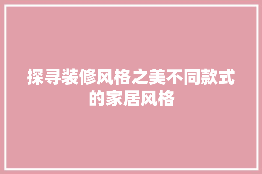 探寻装修风格之美不同款式的家居风格
