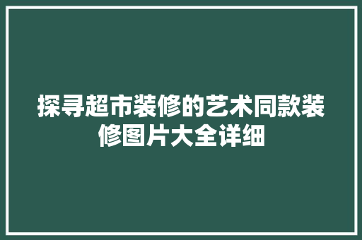 探寻超市装修的艺术同款装修图片大全详细