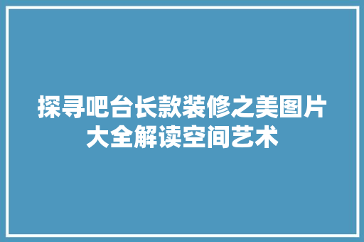 探寻吧台长款装修之美图片大全解读空间艺术