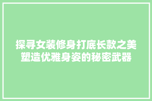 探寻女装修身打底长款之美塑造优雅身姿的秘密武器