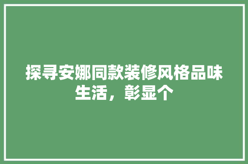 探寻安娜同款装修风格品味生活，彰显个