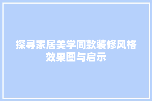 探寻家居美学同款装修风格效果图与启示