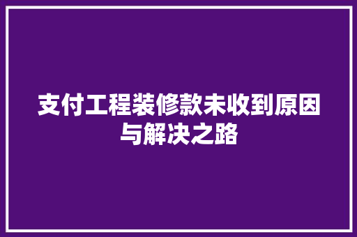 支付工程装修款未收到原因与解决之路