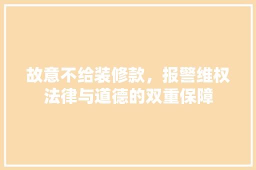 故意不给装修款，报警维权法律与道德的双重保障