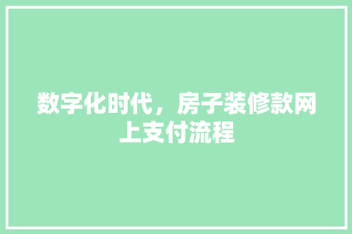 数字化时代，房子装修款网上支付流程