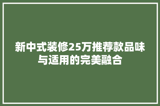 新中式装修25万推荐款品味与适用的完美融合
