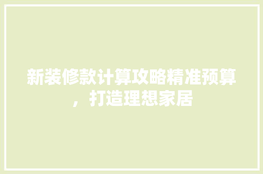 新装修款计算攻略精准预算，打造理想家居