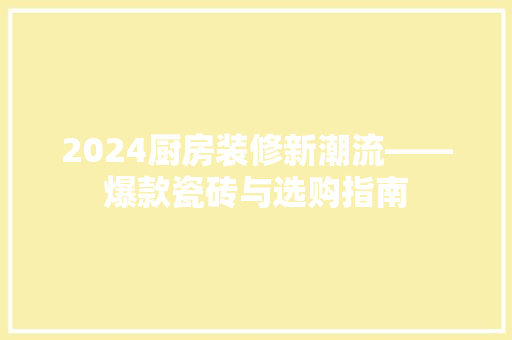 2024厨房装修新潮流——爆款瓷砖与选购指南