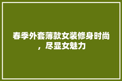 春季外套薄款女装修身时尚，尽显女魅力