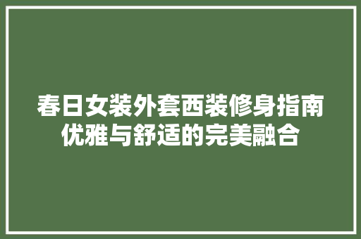 春日女装外套西装修身指南优雅与舒适的完美融合