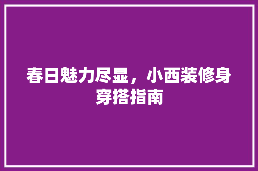 春日魅力尽显，小西装修身穿搭指南