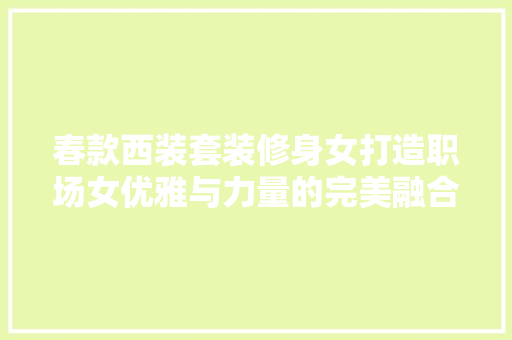 春款西装套装修身女打造职场女优雅与力量的完美融合