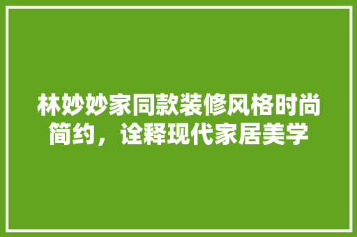 林妙妙家同款装修风格时尚简约，诠释现代家居美学
