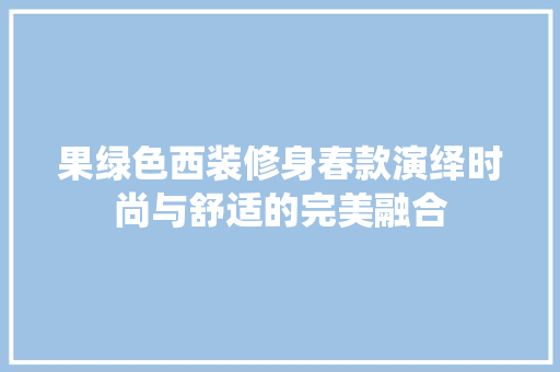 果绿色西装修身春款演绎时尚与舒适的完美融合