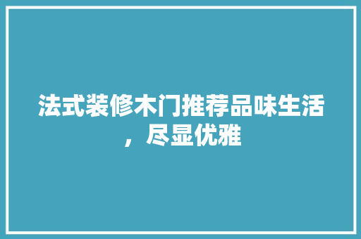 法式装修木门推荐品味生活，尽显优雅