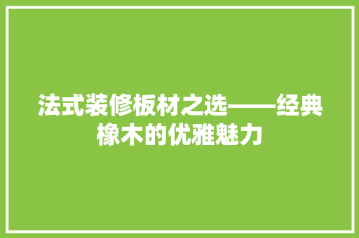 法式装修板材之选——经典橡木的优雅魅力