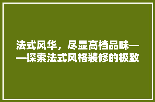 法式风华，尽显高档品味——探索法式风格装修的极致魅力