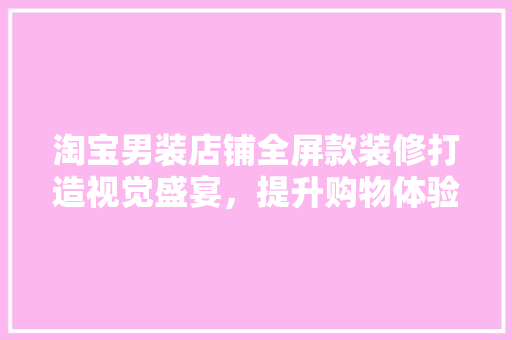 淘宝男装店铺全屏款装修打造视觉盛宴，提升购物体验