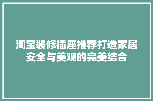 淘宝装修插座推荐打造家居安全与美观的完美结合