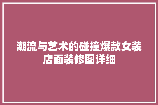 潮流与艺术的碰撞爆款女装店面装修图详细