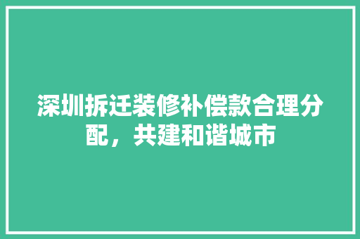 深圳拆迁装修补偿款合理分配，共建和谐城市