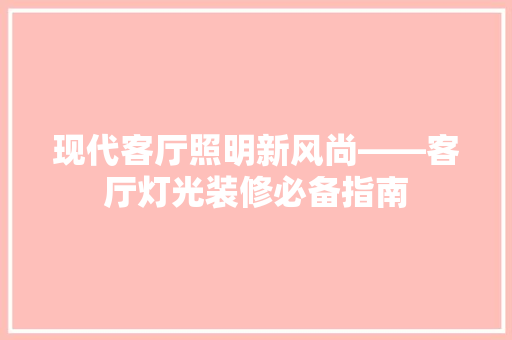 现代客厅照明新风尚——客厅灯光装修必备指南