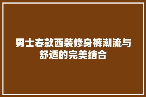 男士春款西装修身裤潮流与舒适的完美结合