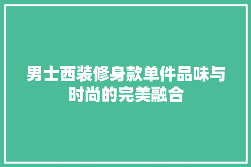 男士西装修身款单件品味与时尚的完美融合